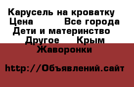 Карусель на кроватку › Цена ­ 700 - Все города Дети и материнство » Другое   . Крым,Жаворонки